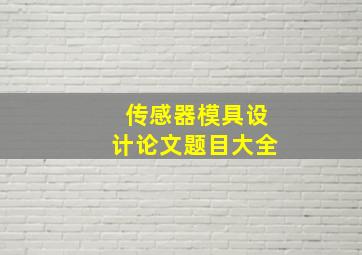 传感器模具设计论文题目大全