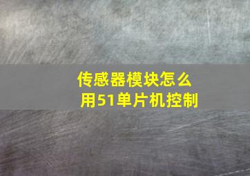 传感器模块怎么用51单片机控制