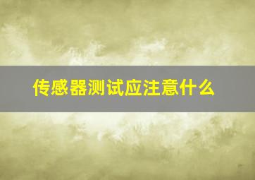 传感器测试应注意什么