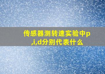 传感器测转速实验中p,i,d分别代表什么