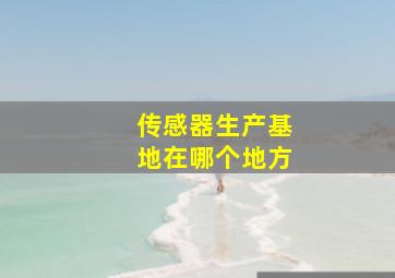 传感器生产基地在哪个地方