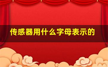 传感器用什么字母表示的