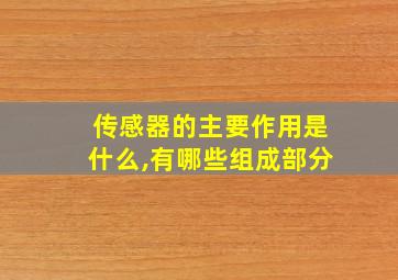 传感器的主要作用是什么,有哪些组成部分