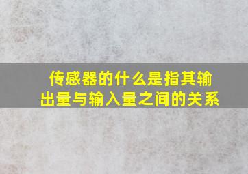 传感器的什么是指其输出量与输入量之间的关系