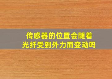 传感器的位置会随着光纤受到外力而变动吗