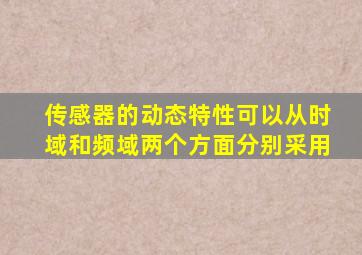 传感器的动态特性可以从时域和频域两个方面分别采用