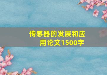 传感器的发展和应用论文1500字