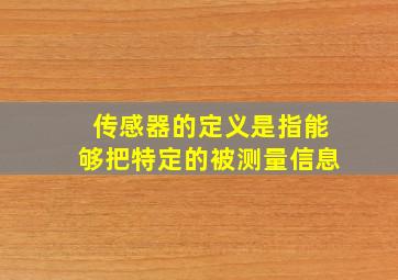 传感器的定义是指能够把特定的被测量信息