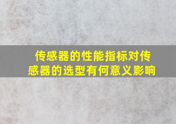 传感器的性能指标对传感器的选型有何意义影响