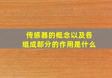 传感器的概念以及各组成部分的作用是什么