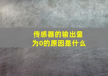 传感器的输出量为0的原因是什么