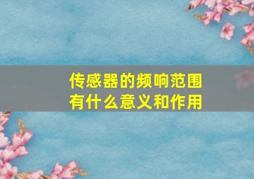 传感器的频响范围有什么意义和作用