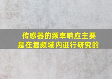 传感器的频率响应主要是在复频域内进行研究的