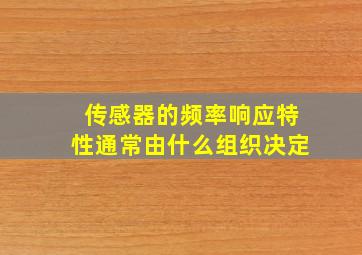 传感器的频率响应特性通常由什么组织决定