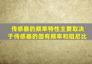 传感器的频率特性主要取决于传感器的固有频率和阻尼比