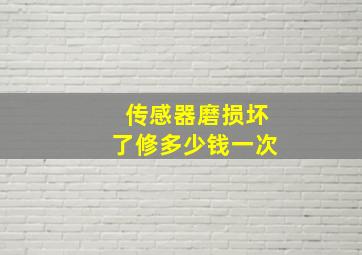 传感器磨损坏了修多少钱一次