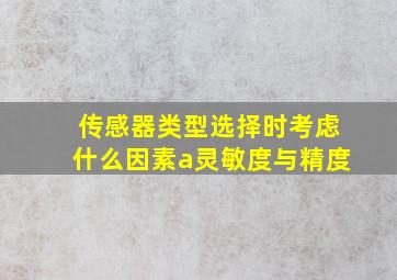 传感器类型选择时考虑什么因素a灵敏度与精度