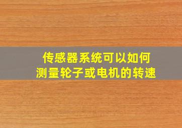 传感器系统可以如何测量轮子或电机的转速