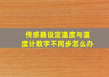 传感器设定温度与温度计数字不同步怎么办