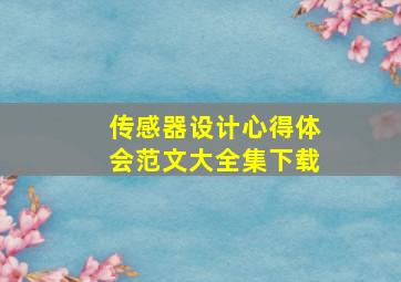 传感器设计心得体会范文大全集下载