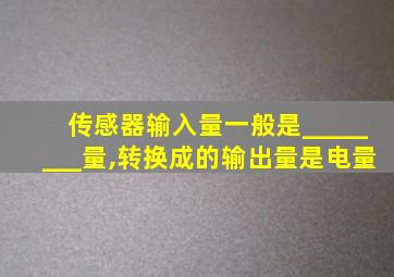 传感器输入量一般是________量,转换成的输出量是电量