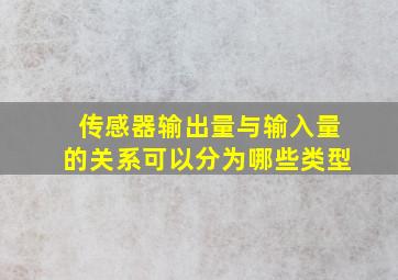 传感器输出量与输入量的关系可以分为哪些类型