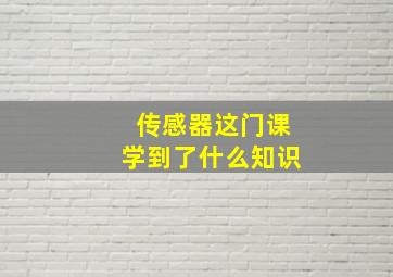 传感器这门课学到了什么知识