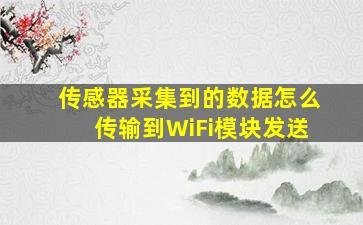 传感器采集到的数据怎么传输到WiFi模块发送