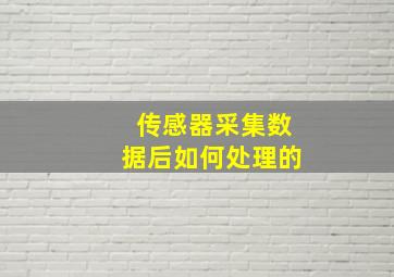 传感器采集数据后如何处理的