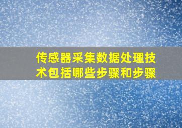 传感器采集数据处理技术包括哪些步骤和步骤