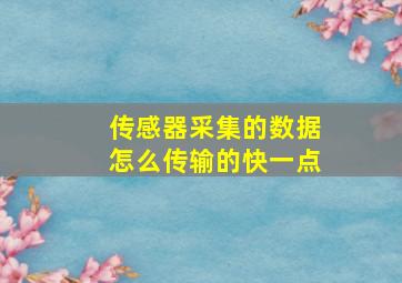 传感器采集的数据怎么传输的快一点