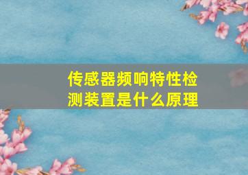 传感器频响特性检测装置是什么原理