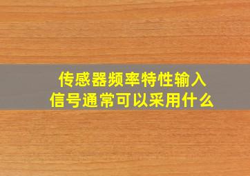 传感器频率特性输入信号通常可以采用什么