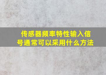 传感器频率特性输入信号通常可以采用什么方法