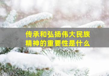 传承和弘扬伟大民族精神的重要性是什么