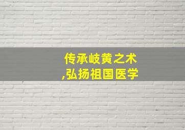 传承岐黄之术,弘扬祖国医学