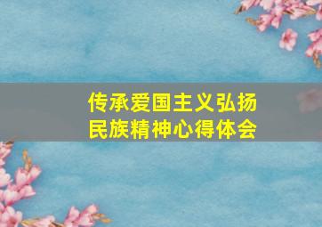 传承爱国主义弘扬民族精神心得体会