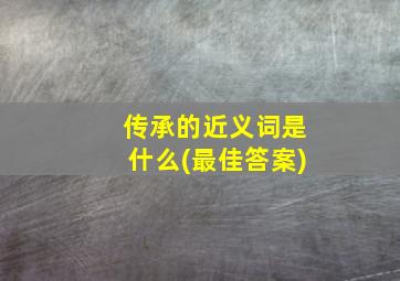 传承的近义词是什么(最佳答案)