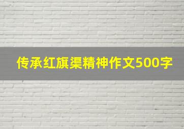 传承红旗渠精神作文500字