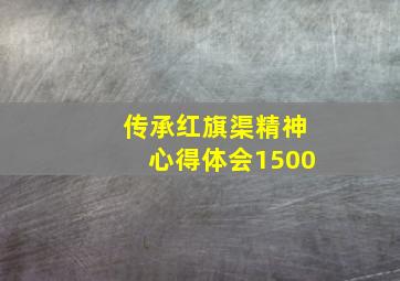 传承红旗渠精神心得体会1500