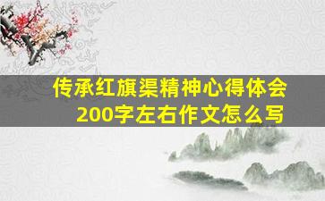 传承红旗渠精神心得体会200字左右作文怎么写