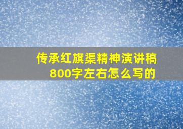 传承红旗渠精神演讲稿800字左右怎么写的