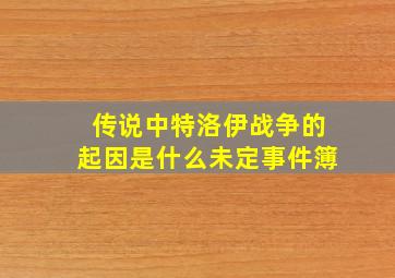 传说中特洛伊战争的起因是什么未定事件簿