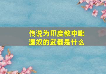 传说为印度教中毗湿奴的武器是什么