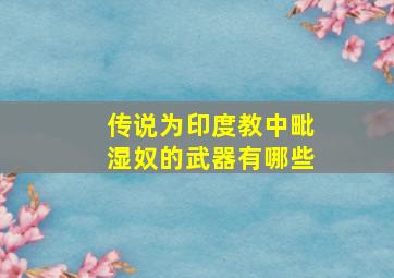 传说为印度教中毗湿奴的武器有哪些