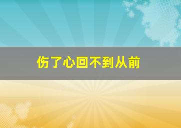 伤了心回不到从前