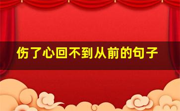 伤了心回不到从前的句子