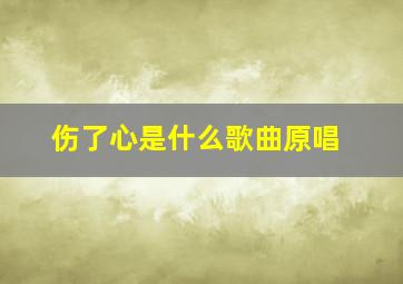 伤了心是什么歌曲原唱