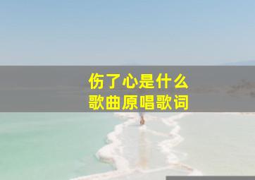 伤了心是什么歌曲原唱歌词