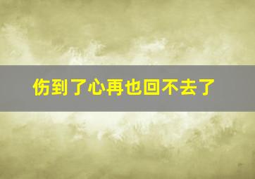 伤到了心再也回不去了